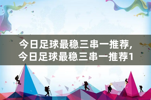 今日足球最稳三串一推荐,今日足球最稳三串一推荐1117