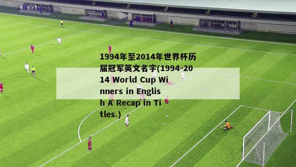 1994年至2014年世界杯历届冠军英文名字(1994-2014 World Cup Winners in English A Recap in Titles.)