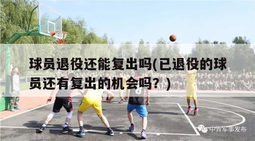 球员退役还能复出吗(已退役的球员还有复出的机会吗？)