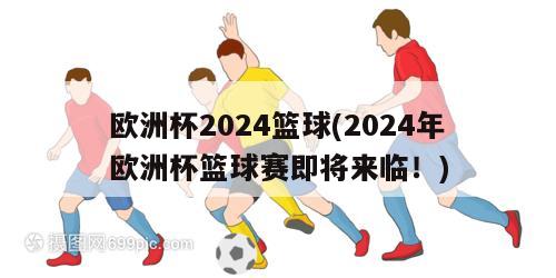 欧洲杯2024篮球(2024年欧洲杯篮球赛即将来临！)