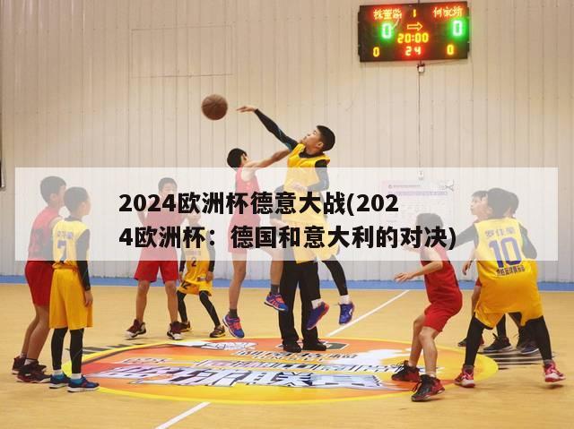 2024欧洲杯德意大战(2024欧洲杯：德国和意大利的对决)