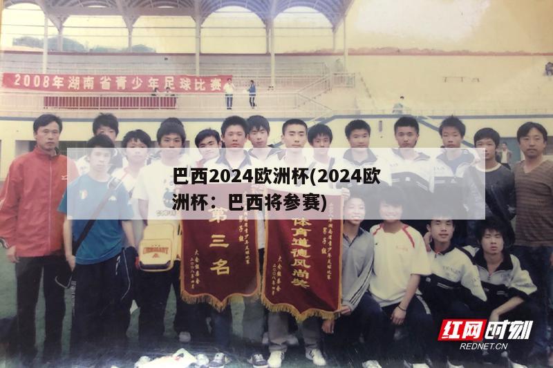 巴西2024欧洲杯(2024欧洲杯：巴西将参赛)