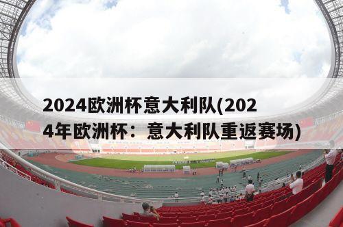 2024欧洲杯意大利队(2024年欧洲杯：意大利队重返赛场)