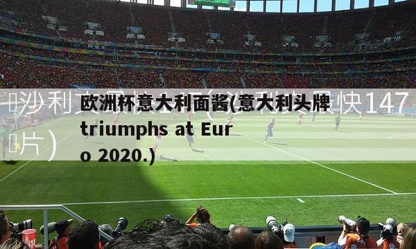 欧洲杯意大利面酱(意大利头牌 triumphs at Euro 2020.)