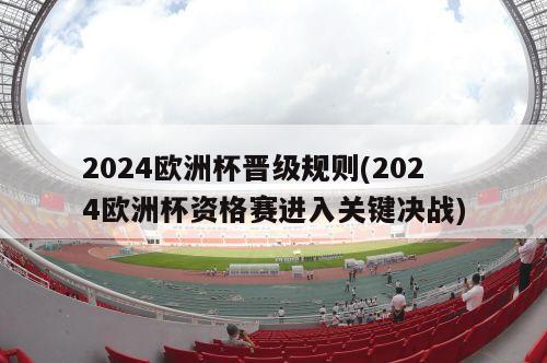 2024欧洲杯晋级规则(2024欧洲杯资格赛进入关键决战)