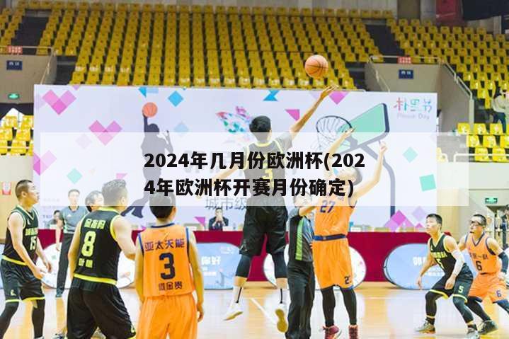 2024年几月份欧洲杯(2024年欧洲杯开赛月份确定)