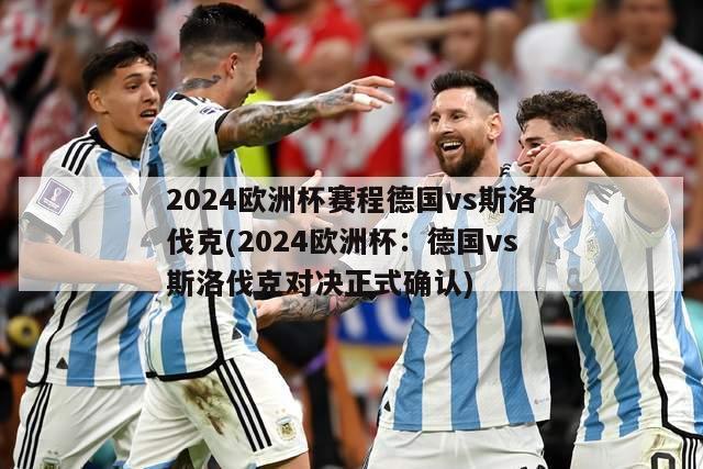 2024欧洲杯赛程德国vs斯洛伐克(2024欧洲杯：德国vs斯洛伐克对决正式确认)