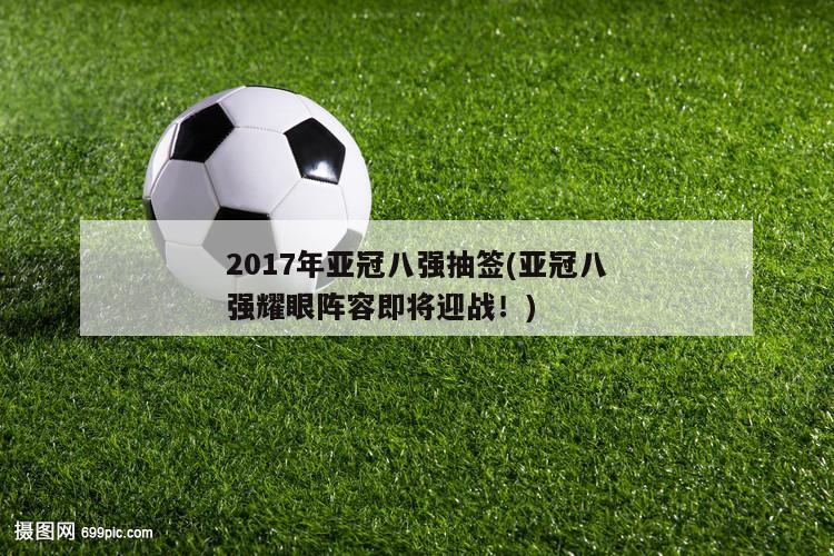 2017年亚冠八强抽签(亚冠八强耀眼阵容即将迎战！)