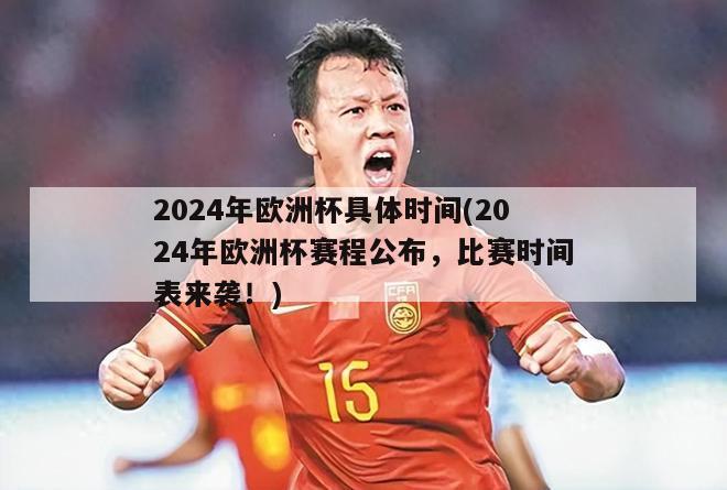 2024年欧洲杯具体时间(2024年欧洲杯赛程公布，比赛时间表来袭！)