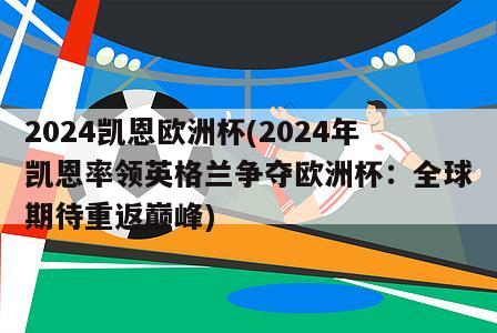 2024凯恩欧洲杯(2024年凯恩率领英格兰争夺欧洲杯：全球期待重返巅峰)