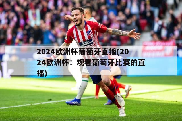 2024欧洲杯葡萄牙直播(2024欧洲杯：观看葡萄牙比赛的直播)