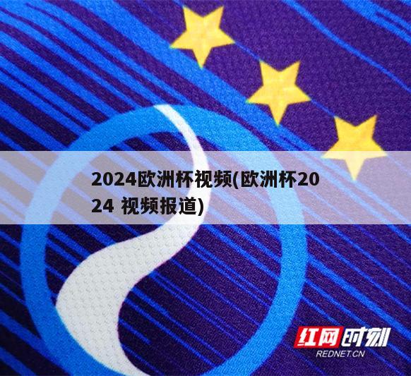 2024欧洲杯视频(欧洲杯2024 视频报道)