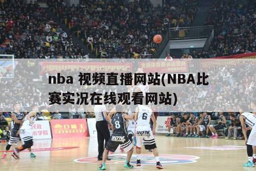 nba 视频直播网站(NBA比赛实况在线观看网站)