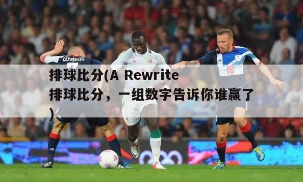 排球比分(A Rewrite 排球比分，一组数字告诉你谁赢了)