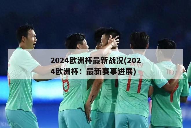 2024欧洲杯最新战况(2024欧洲杯：最新赛事进展)