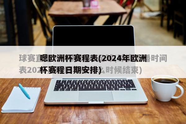 嗯欧洲杯赛程表(2024年欧洲杯赛程日期安排)