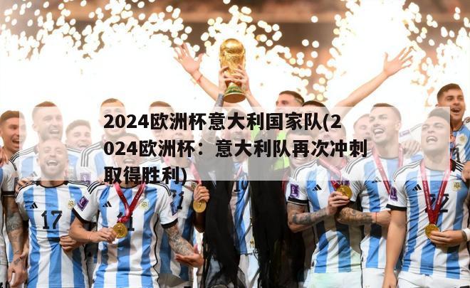 2024欧洲杯意大利国家队(2024欧洲杯：意大利队再次冲刺取得胜利)