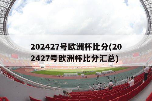 202427号欧洲杯比分(202427号欧洲杯比分汇总)