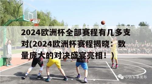 2024欧洲杯全部赛程有几多支对(2024欧洲杯赛程揭晓：数量庞大的对决盛宴亮相！)