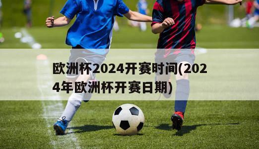 欧洲杯2024开赛时间(2024年欧洲杯开赛日期)