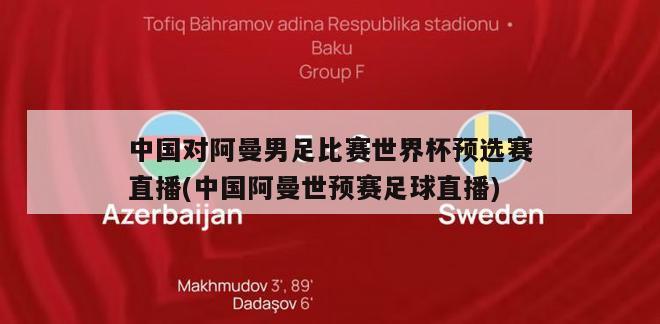 中国对阿曼男足比赛世界杯预选赛直播(中国阿曼世预赛足球直播)