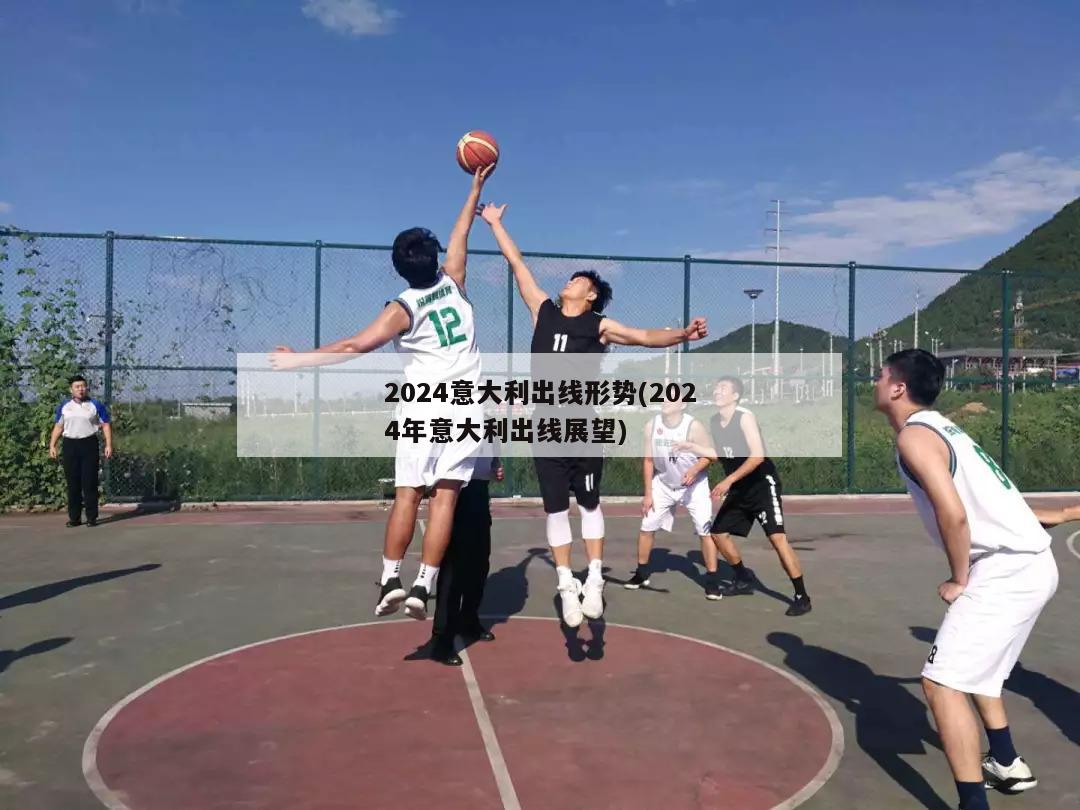 2024意大利出线形势(2024年意大利出线展望)