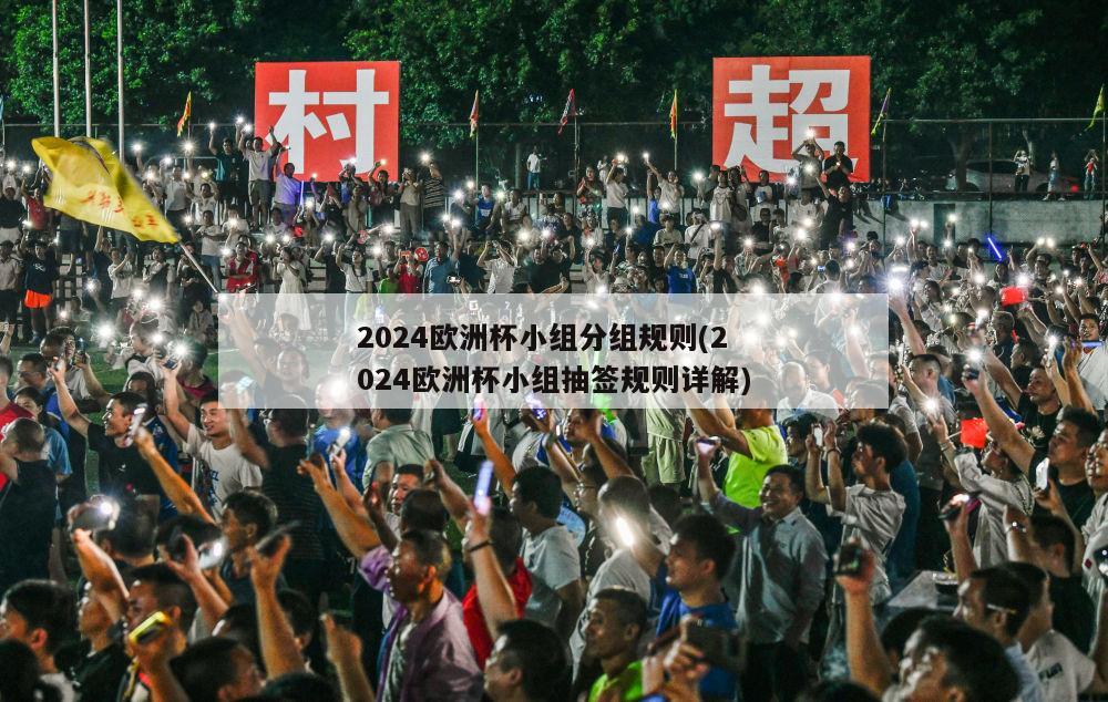 2024欧洲杯小组分组规则(2024欧洲杯小组抽签规则详解)