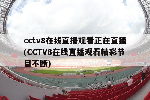 cctv8在线直播观看正在直播(CCTV8在线直播观看精彩节目不断)